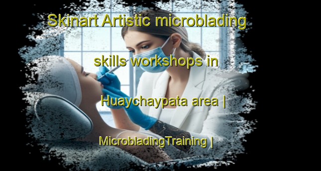 Skinart Artistic microblading skills workshops in Huaychaypata area | MicrobladingTraining | MicrobladingClasses | SkinartTraining-Peru